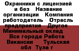 Охранники с лицензией и без › Название организации ­ Компания-работодатель › Отрасль предприятия ­ Другое › Минимальный оклад ­ 1 - Все города Работа » Вакансии   . Тульская обл.,Тула г.